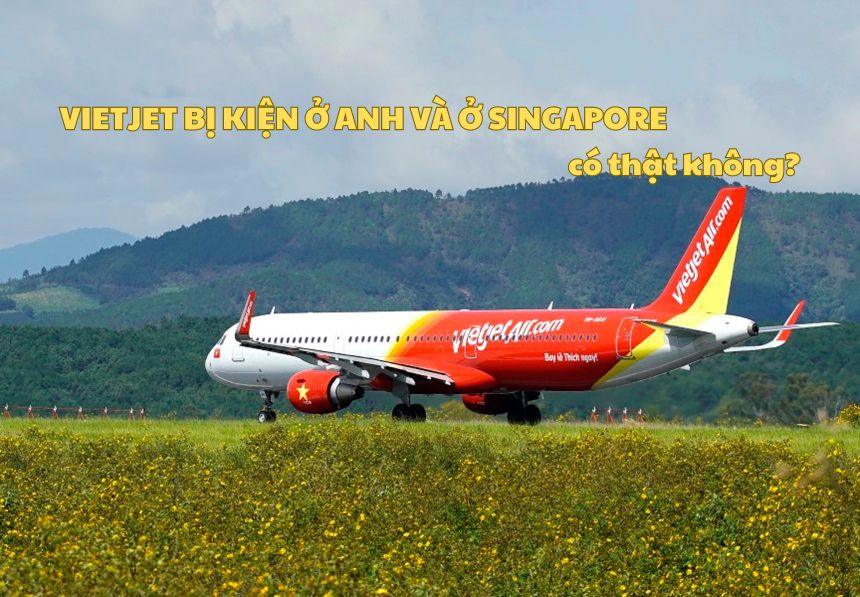 Vietjet bị kiện ở Anh và ở Singapore có thật không?