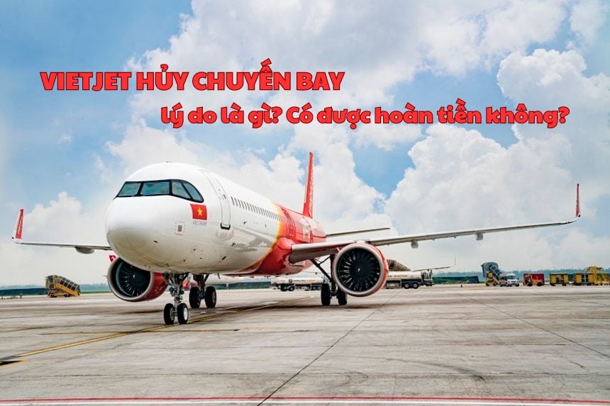 Vietjet hủy chuyến bay lý do là gì? Có được hoàn tiền không?