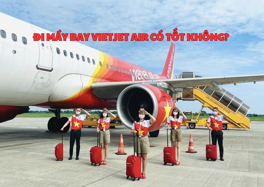 Đi máy bay Vietjet Air có tốt không? Vietjet ngồi chỗ nào?