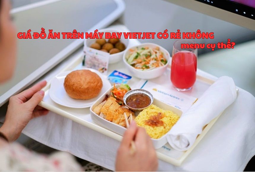 Giá đồ ăn trên máy bay Vietjet có rẻ không, menu cụ thể?