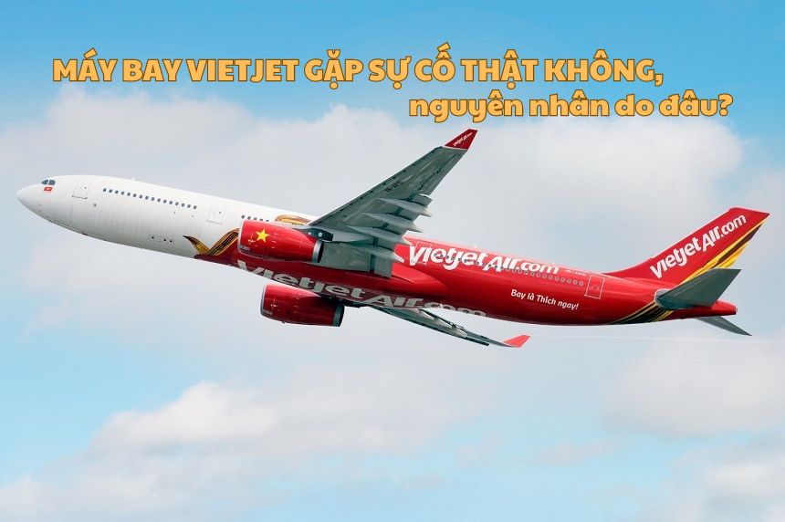 Máy bay Vietjet gặp sự cố thật không, nguyên nhân do đâu?