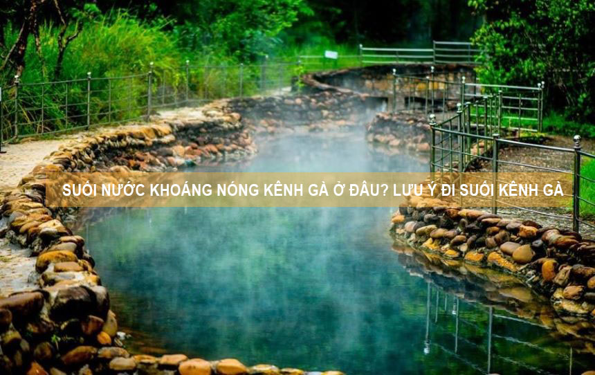 Suối nước khoáng nóng Kênh Gà ở đâu? Lưu ý đi suối Kênh Gà